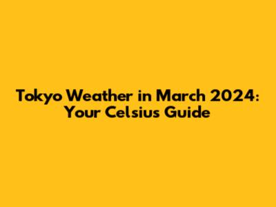 Tokyo Weather in March 2024: Your Celsius Guide