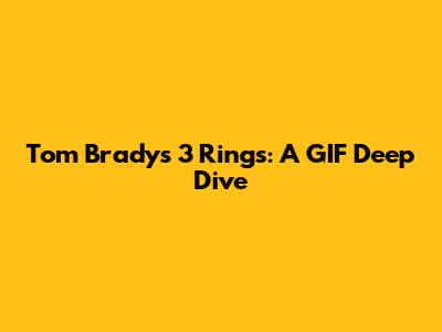 Tom Brady's 3 Rings: A GIF Deep Dive