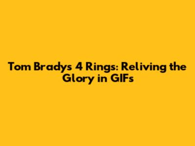 Tom Brady's 4 Rings: Reliving the Glory in GIFs