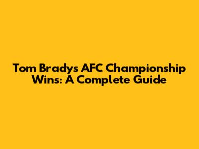 Tom Brady's AFC Championship Wins: A Complete Guide