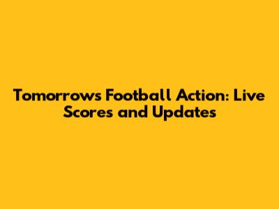 Tomorrow's Football Action: Live Scores and Updates