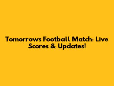 Tomorrow's Football Match: Live Scores & Updates!
