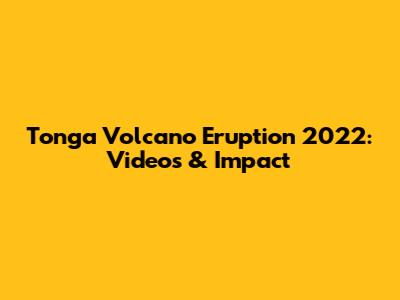 Tonga Volcano Eruption 2022: Videos & Impact