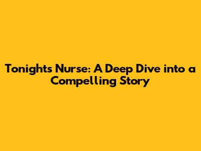 Tonight's Nurse: A Deep Dive into a Compelling Story