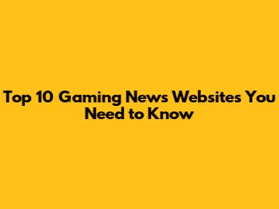 Top 10 Gaming News Websites You Need to Know
