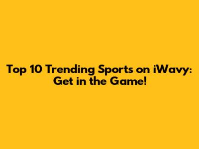 Top 10 Trending Sports on iWavy: Get in the Game!