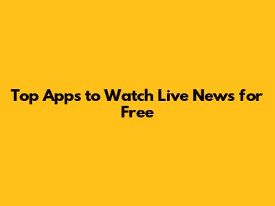 Top Apps to Watch Live News for Free