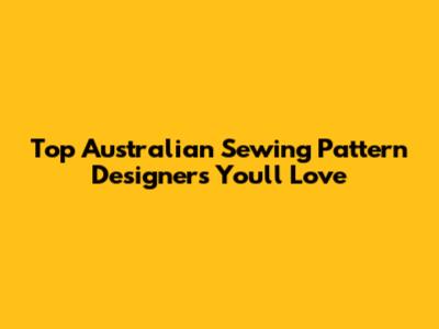 Top Australian Sewing Pattern Designers You'll Love