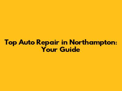 Top Auto Repair in Northampton: Your Guide