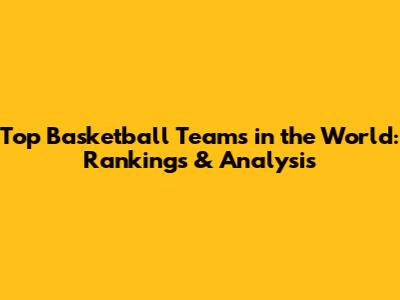 Top Basketball Teams in the World: Rankings & Analysis