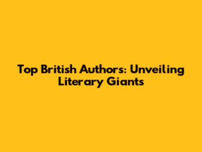 Top British Authors: Unveiling Literary Giants