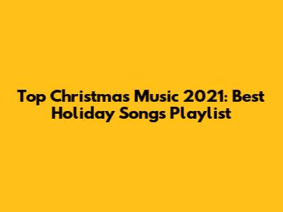 Top Christmas Music 2021: Best Holiday Songs Playlist