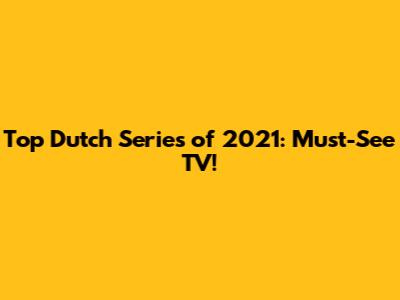 Top Dutch Series of 2021: Must-See TV!