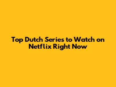 Top Dutch Series to Watch on Netflix Right Now