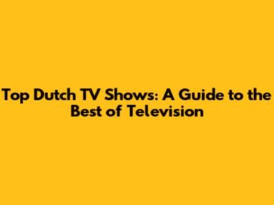 Top Dutch TV Shows: A Guide to the Best of Television