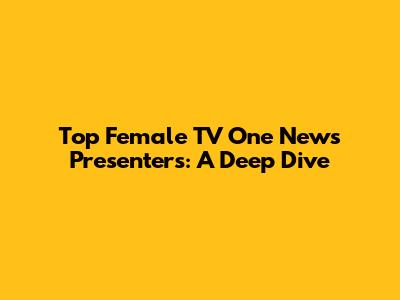 Top Female TV One News Presenters: A Deep Dive
