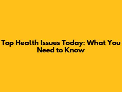 Top Health Issues Today: What You Need to Know