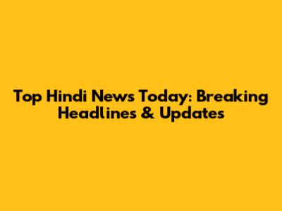 Top Hindi News Today: Breaking Headlines & Updates