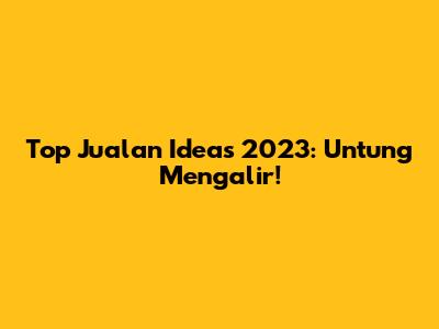 Top Jualan Ideas 2023: Untung Mengalir!