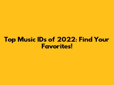 Top Music IDs of 2022: Find Your Favorites!