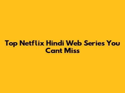 Top Netflix Hindi Web Series You Can't Miss