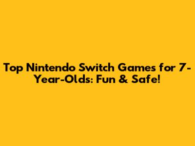 Top Nintendo Switch Games for 7-Year-Olds: Fun & Safe!
