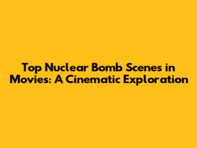 Top Nuclear Bomb Scenes in Movies: A Cinematic Exploration