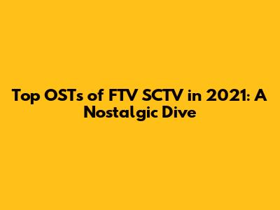 Top OSTs of FTV SCTV in 2021: A Nostalgic Dive