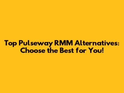 Top Pulseway RMM Alternatives: Choose the Best for You!