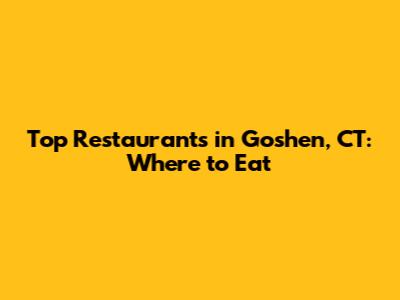 Top Restaurants in Goshen, CT: Where to Eat