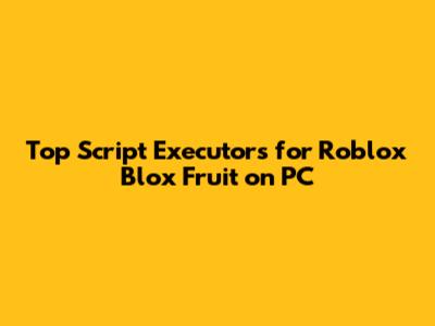 Top Script Executors for Roblox Blox Fruit on PC