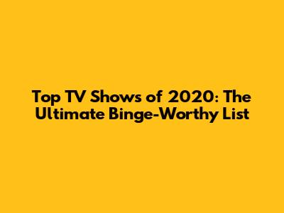 Top TV Shows of 2020: The Ultimate Binge-Worthy List