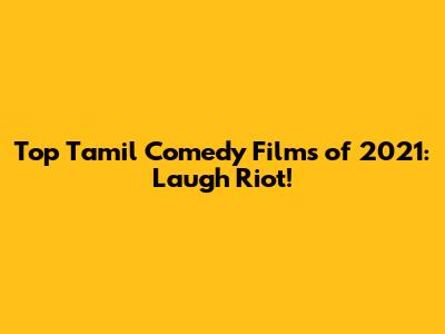 Top Tamil Comedy Films of 2021: Laugh Riot!