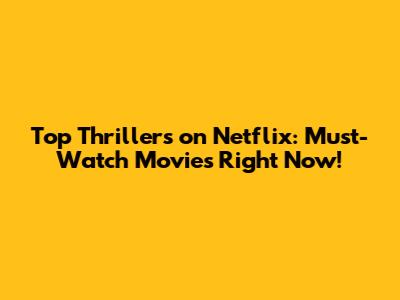 Top Thrillers on Netflix: Must-Watch Movies Right Now!