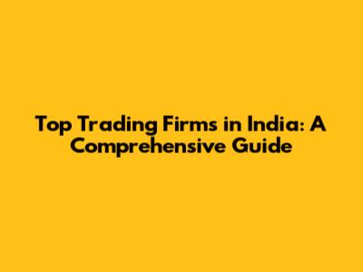 Top Trading Firms in India: A Comprehensive Guide