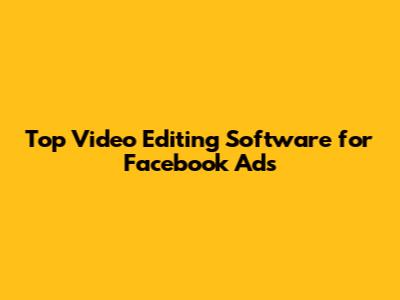 Top Video Editing Software for Facebook Ads