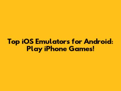 Top iOS Emulators for Android: Play iPhone Games!