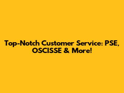 Top-Notch Customer Service: PSE, OSCISSE & More!