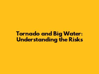 Tornado and Big Water: Understanding the Risks
