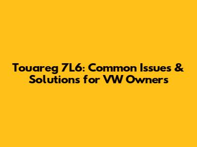 Touareg 7L6: Common Issues & Solutions for VW Owners