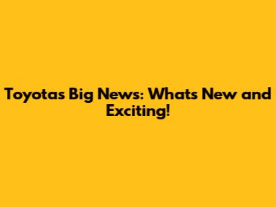 Toyota's Big News: What's New and Exciting!