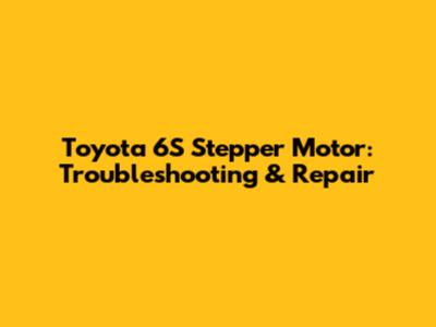Toyota 6S Stepper Motor: Troubleshooting & Repair