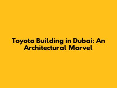Toyota Building in Dubai: An Architectural Marvel
