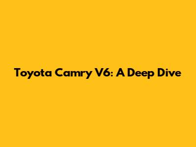 Toyota Camry V6: A Deep Dive