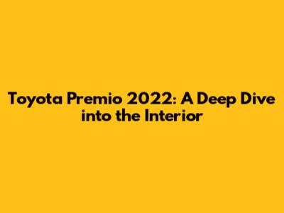 Toyota Premio 2022: A Deep Dive into the Interior