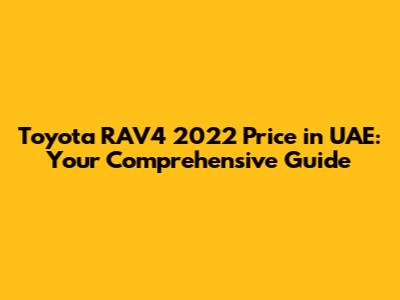 Toyota RAV4 2022 Price in UAE: Your Comprehensive Guide