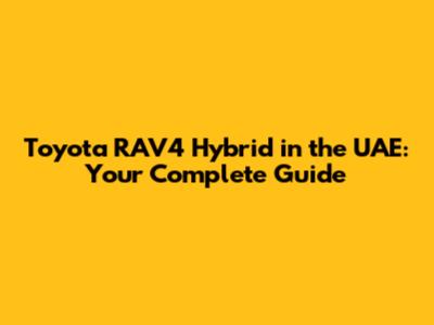 Toyota RAV4 Hybrid in the UAE: Your Complete Guide