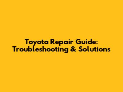 Toyota Repair Guide: Troubleshooting & Solutions