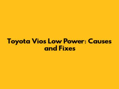 Toyota Vios Low Power: Causes and Fixes
