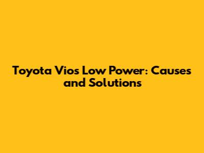 Toyota Vios Low Power: Causes and Solutions